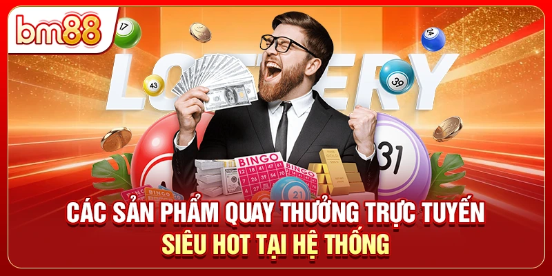 Các sản phẩm quay thưởng trực tuyến siêu hot tại hệ thống