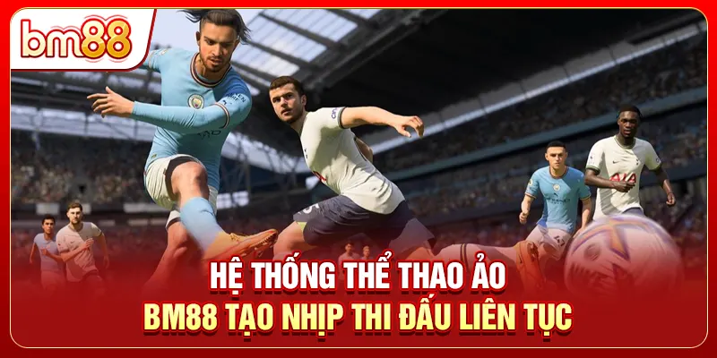 Hệ thống thể thao ảo BM88 tạo nhịp thi đấu liên tục