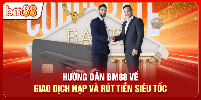 Hướng dẫn BM88 về giao dịch nạp và rút tiền siêu tốc